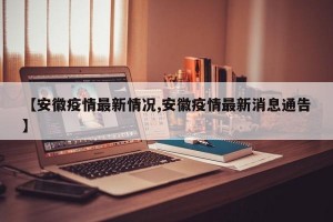 【安徽疫情最新情况,安徽疫情最新消息通告】