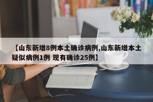 【山东新增8例本土确诊病例,山东新增本土疑似病例1例 现有确诊25例】