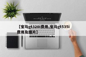【宝马gt320i费用,宝马gt535i费用及图片】