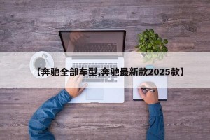 【奔驰全部车型,奔驰最新款2025款】