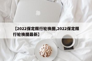 【2022保定限行轮换图,2022保定限行轮换图最新】