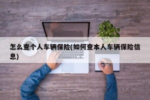 怎么查个人车辆保险(如何查本人车辆保险信息)