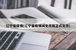 辽宁省疫情(辽宁省疫情减免房租正式文件)