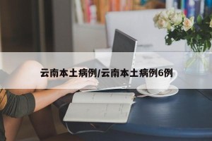 云南本土病例/云南本土病例6例