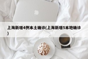 上海新增4例本土确诊(上海新增5本地确诊)