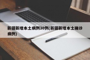 新疆新增本土病例30例(新疆新增本土确诊病例)