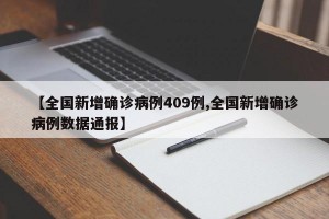 【全国新增确诊病例409例,全国新增确诊病例数据通报】