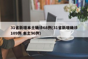 31省新增本土确诊68例(31省新增确诊109例 本土96例)