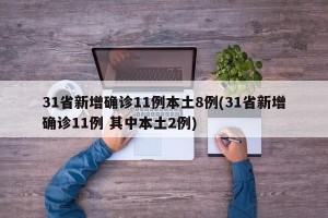 31省新增确诊11例本土8例(31省新增确诊11例 其中本土2例)