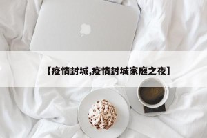 【疫情封城,疫情封城家庭之夜】