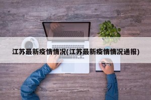 江苏最新疫情情况(江苏最新疫情情况通报)