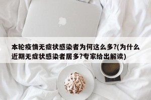 本轮疫情无症状感染者为何这么多?(为什么近期无症状感染者居多?专家给出解读)