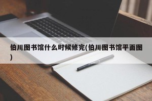 伯川图书馆什么时候修完(伯川图书馆平面图)
