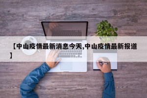【中山疫情最新消息今天,中山疫情最新报道】