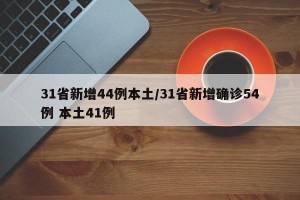 31省新增44例本土/31省新增确诊54例 本土41例