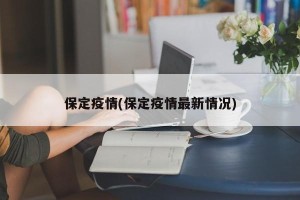保定疫情(保定疫情最新情况)