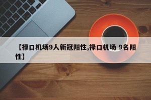 【禄口机场9人新冠阳性,禄口机场 9名阳性】