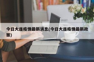 今日大连疫情最新消息(今日大连疫情最新政策)