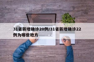 31省新增确诊20例/31省新增确诊22例为哪些地方