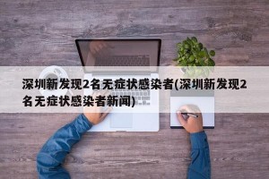 深圳新发现2名无症状感染者(深圳新发现2名无症状感染者新闻)