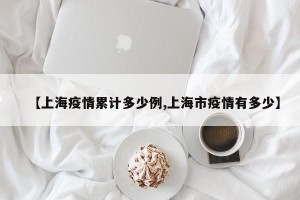 【上海疫情累计多少例,上海市疫情有多少】