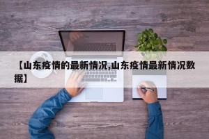 【山东疫情的最新情况,山东疫情最新情况数据】