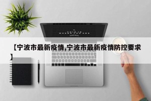 【宁波市最新疫情,宁波市最新疫情防控要求】