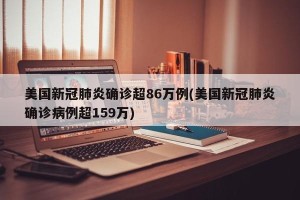美国新冠肺炎确诊超86万例(美国新冠肺炎确诊病例超159万)