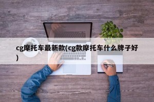 cg摩托车最新款(cg款摩托车什么牌子好)