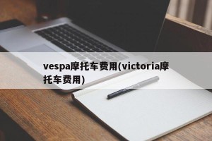 vespa摩托车费用(victoria摩托车费用)
