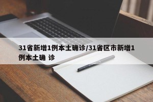 31省新增1例本土确诊/31省区市新增1例本土确 诊
