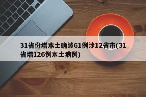 31省份增本土确诊61例涉12省市(31省增126例本土病例)