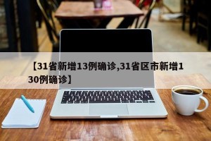 【31省新增13例确诊,31省区市新增130例确诊】