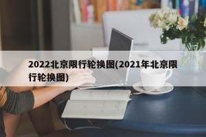 2022北京限行轮换图(2021年北京限行轮换图)