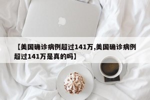 【美国确诊病例超过141万,美国确诊病例超过141万是真的吗】