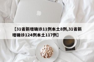 【31省新增确诊11例本土8例,31省新增确诊124例本土117例】