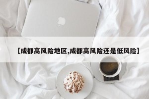 【成都高风险地区,成都高风险还是低风险】