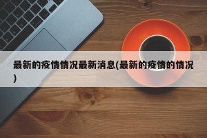 最新的疫情情况最新消息(最新的疫情的情况)