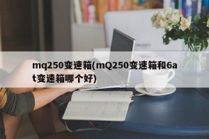 mq250变速箱(mQ250变速箱和6at变速箱哪个好)
