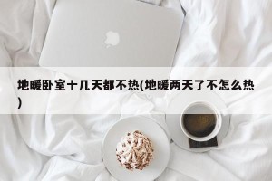 地暖卧室十几天都不热(地暖两天了不怎么热)