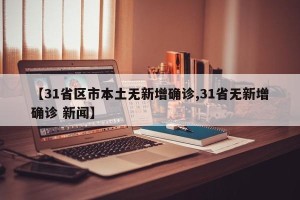 【31省区市本土无新增确诊,31省无新增确诊 新闻】
