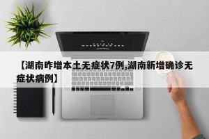 【湖南昨增本土无症状7例,湖南新增确诊无症状病例】