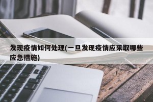 发现疫情如何处理(一旦发现疫情应采取哪些应急措施)