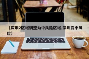 【深圳2区域调整为中风险区域,深圳变中风险】