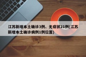 江苏新增本土确诊3例、无症状21例(江苏新增本土确诊病例1例位置)