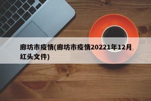 廊坊市疫情(廊坊市疫情20221年12月红头文件)