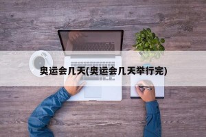 奥运会几天(奥运会几天举行完)
