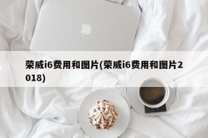 荣威i6费用和图片(荣威i6费用和图片2018)