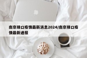 南京禄口疫情最新消息2024/南京禄口疫情最新通报