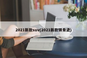 2021新款suv(2021新款锁骨烫)